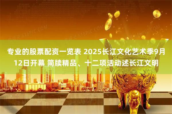 专业的股票配资一览表 2025长江文化艺术季9月12日开幕 简牍精品、十二项活动述长江文明