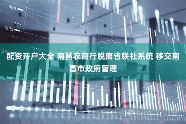 配资开户大全 南昌农商行脱离省联社系统 移交南昌市政府管理