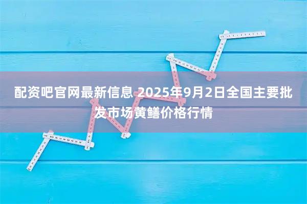 配资吧官网最新信息 2025年9月2日全国主要批发市场黄鳝价格行情