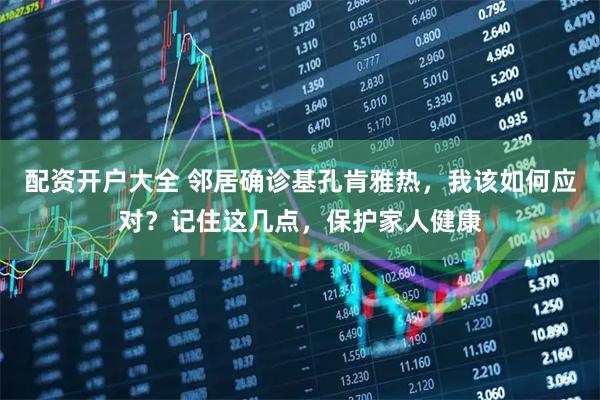 配资开户大全 邻居确诊基孔肯雅热,我该如何应对?记住这几点,保护家人健康