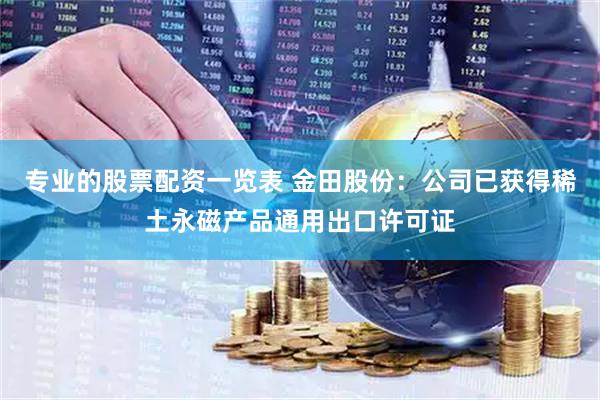 专业的股票配资一览表 金田股份：公司已获得稀土永磁产品通用出口许可证