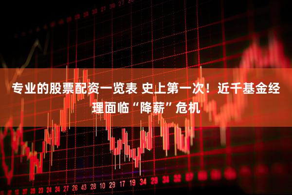 专业的股票配资一览表 史上第一次！近千基金经理面临“降薪”危机