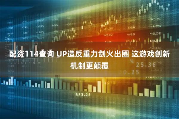 配资114查询 UP造反重力剑火出圈 这游戏创新机制更颠覆