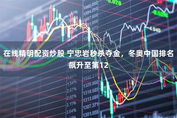在线精明配资炒股 宁忠岩秒杀夺金，冬奥中国排名飙升至第12