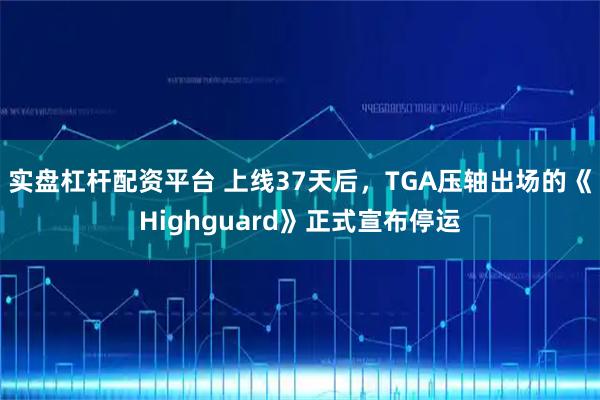 实盘杠杆配资平台 上线37天后，TGA压轴出场的《Highguard》正式宣布停运