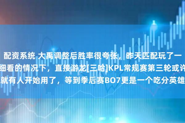 配资系统 大禹调整后胜率很夸张，昨天匹配玩了一把，在连技能介绍都没细看的情况下，直接游龙[三哈]KPL常规赛第三轮或许就有人开始用了，等到季后赛BO7更是一个吃分英雄，十分期待#超话创作官#