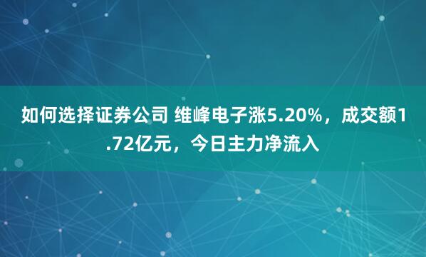 如何选择证券公司 维峰电子涨5.20%，成交额1.72亿元，今日主力净流入