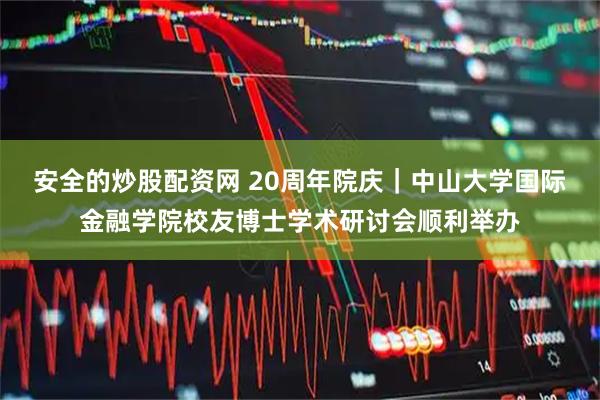 安全的炒股配资网 20周年院庆｜中山大学国际金融学院校友博士学术研讨会顺利举办