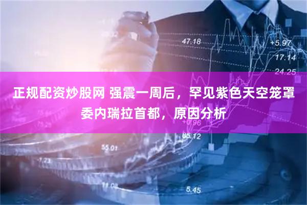 正规配资炒股网 强震一周后，罕见紫色天空笼罩委内瑞拉首都，原因分析
